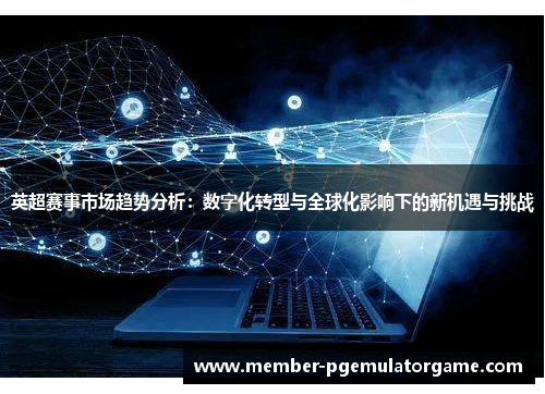 英超赛事市场趋势分析：数字化转型与全球化影响下的新机遇与挑战