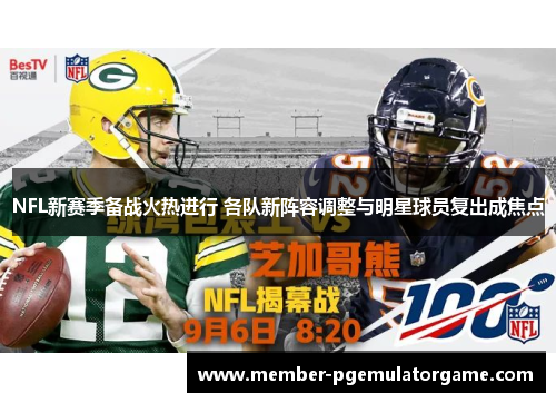 NFL新赛季备战火热进行 各队新阵容调整与明星球员复出成焦点