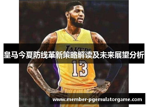 皇马今夏防线革新策略解读及未来展望分析