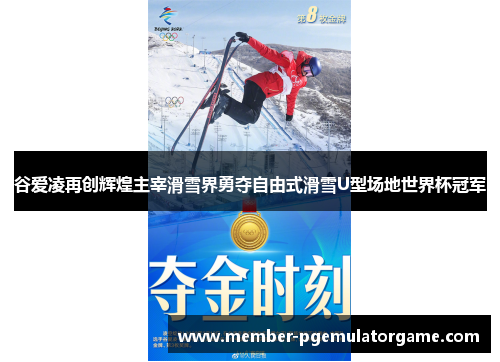 谷爱凌再创辉煌主宰滑雪界勇夺自由式滑雪U型场地世界杯冠军