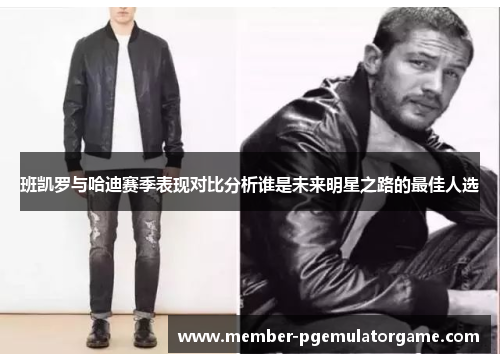 班凯罗与哈迪赛季表现对比分析谁是未来明星之路的最佳人选