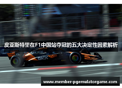 皮亚斯特里在F1中国站夺冠的五大决定性因素解析