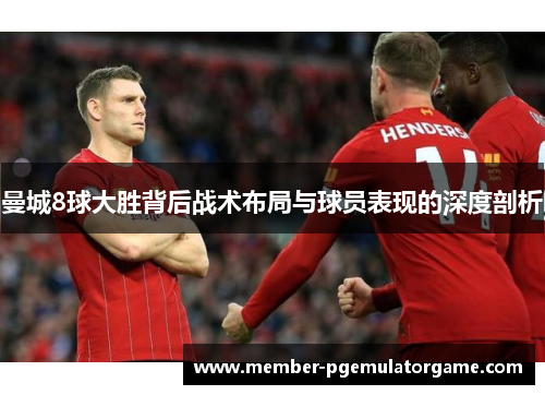 曼城8球大胜背后战术布局与球员表现的深度剖析