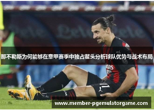 那不勒斯为何能够在意甲赛季中独占鳌头分析球队优势与战术布局