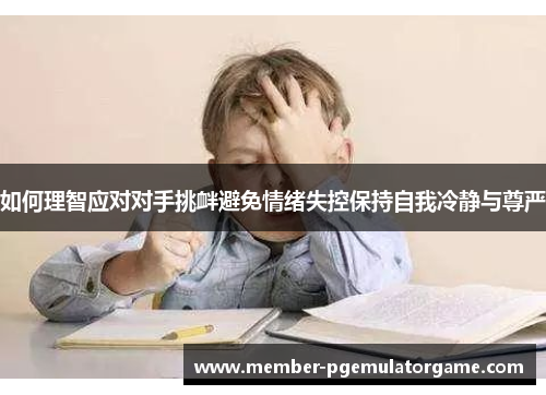 如何理智应对对手挑衅避免情绪失控保持自我冷静与尊严