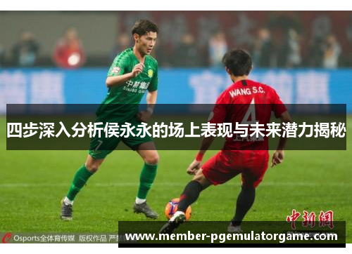四步深入分析侯永永的场上表现与未来潜力揭秘