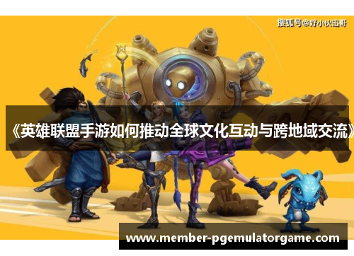 《英雄联盟手游如何推动全球文化互动与跨地域交流》