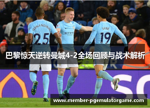 巴黎惊天逆转曼城4-2全场回顾与战术解析