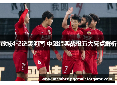 蓉城4-2逆袭河南 中超经典战役五大亮点解析