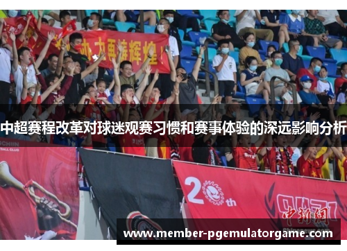 中超赛程改革对球迷观赛习惯和赛事体验的深远影响分析