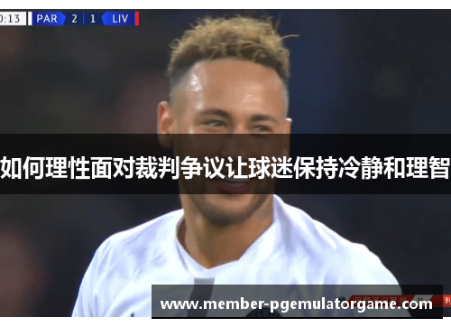 如何理性面对裁判争议让球迷保持冷静和理智