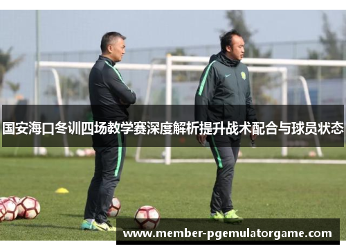 国安海口冬训四场教学赛深度解析提升战术配合与球员状态