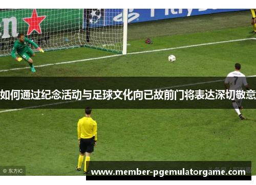如何通过纪念活动与足球文化向已故前门将表达深切敬意