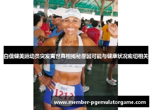 白俄健美运动员突发离世真相揭秘原因可能与健康状况密切相关