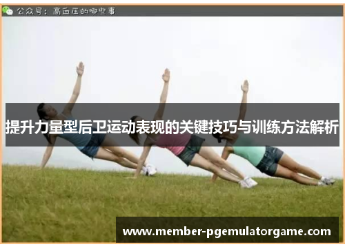 提升力量型后卫运动表现的关键技巧与训练方法解析