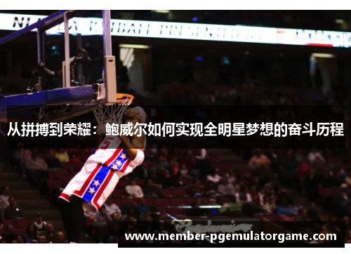 从拼搏到荣耀：鲍威尔如何实现全明星梦想的奋斗历程