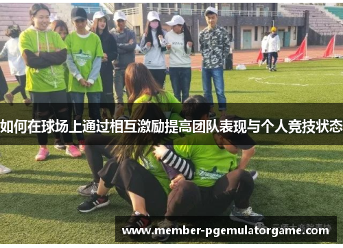 如何在球场上通过相互激励提高团队表现与个人竞技状态
