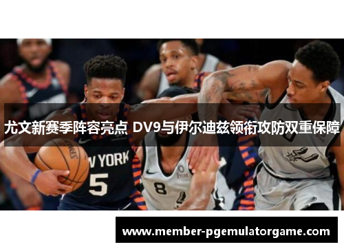 尤文新赛季阵容亮点 DV9与伊尔迪兹领衔攻防双重保障