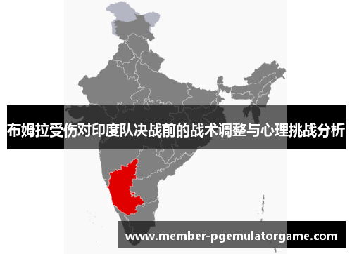 布姆拉受伤对印度队决战前的战术调整与心理挑战分析