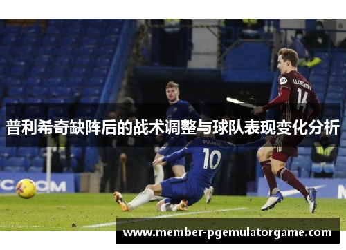 普利希奇缺阵后的战术调整与球队表现变化分析