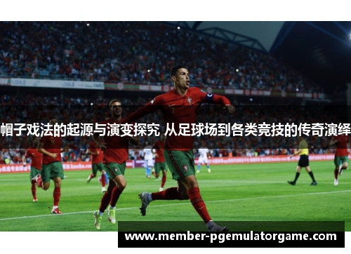 帽子戏法的起源与演变探究 从足球场到各类竞技的传奇演绎