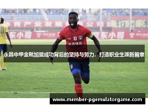 永昌中甲金靴加盟成功背后的坚持与努力，打造职业生涯新篇章