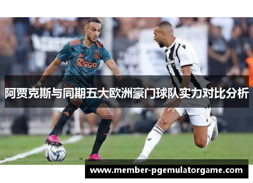 阿贾克斯与同期五大欧洲豪门球队实力对比分析