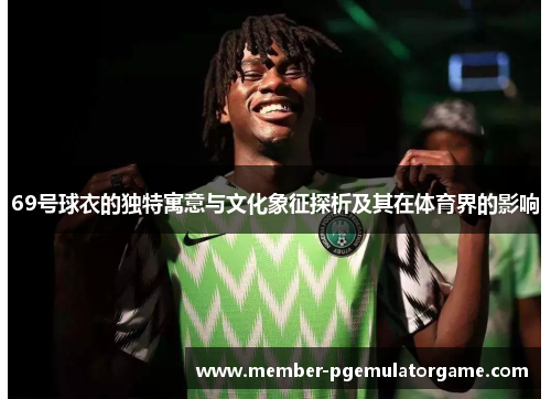 69号球衣的独特寓意与文化象征探析及其在体育界的影响