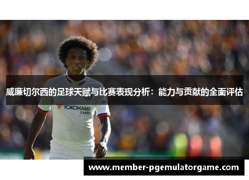 威廉切尔西的足球天赋与比赛表现分析：能力与贡献的全面评估