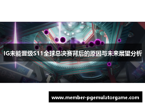 IG未能晋级S11全球总决赛背后的原因与未来展望分析