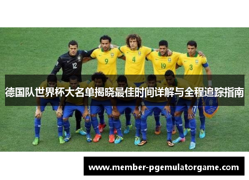 德国队世界杯大名单揭晓最佳时间详解与全程追踪指南