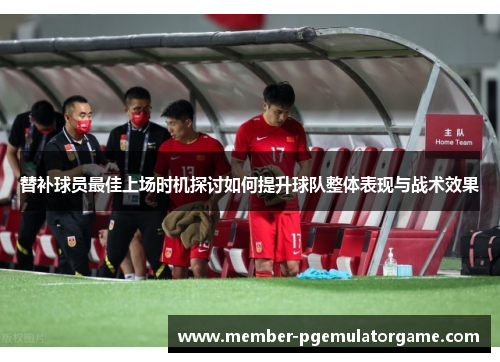 替补球员最佳上场时机探讨如何提升球队整体表现与战术效果