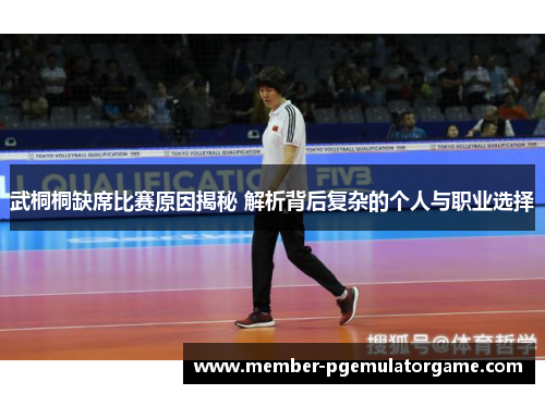 武桐桐缺席比赛原因揭秘 解析背后复杂的个人与职业选择