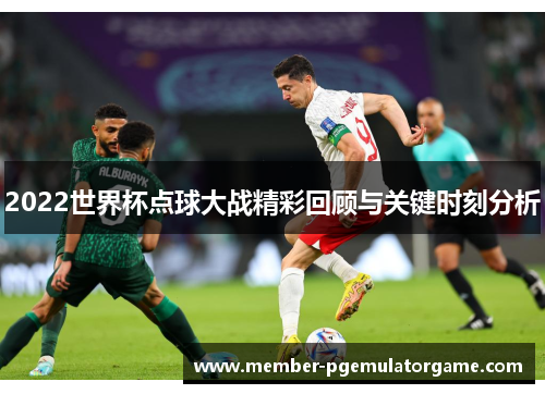 2022世界杯点球大战精彩回顾与关键时刻分析