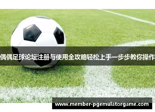 偶偶足球论坛注册与使用全攻略轻松上手一步步教你操作