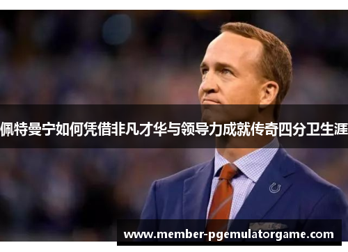 佩特曼宁如何凭借非凡才华与领导力成就传奇四分卫生涯