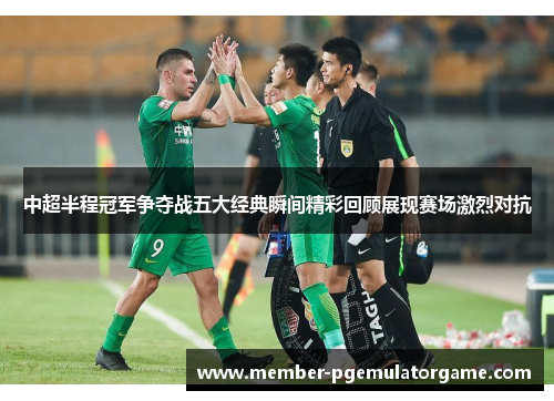 中超半程冠军争夺战五大经典瞬间精彩回顾展现赛场激烈对抗