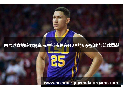 四号球衣的传奇篇章 克里斯韦伯在NBA的历史影响与篮球贡献