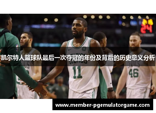 凯尔特人篮球队最后一次夺冠的年份及背后的历史意义分析