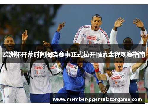 欧洲杯开幕时间揭晓赛事正式拉开帷幕全程观赛指南