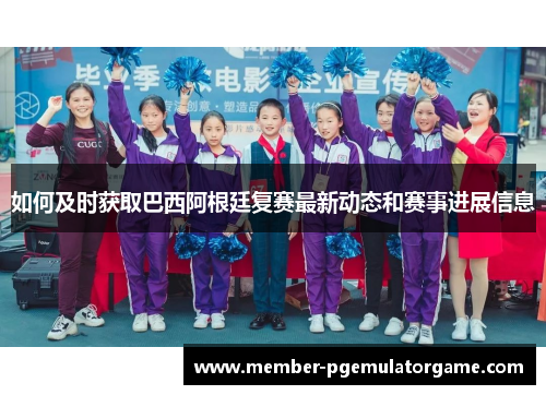 如何及时获取巴西阿根廷复赛最新动态和赛事进展信息