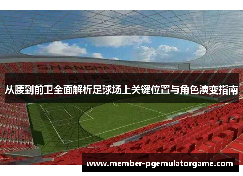 从腰到前卫全面解析足球场上关键位置与角色演变指南