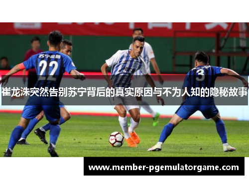 崔龙洙突然告别苏宁背后的真实原因与不为人知的隐秘故事