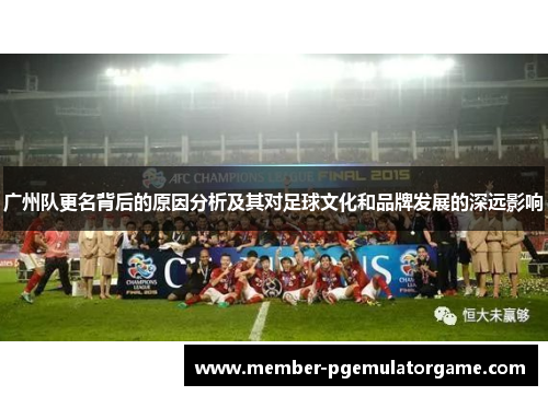 广州队更名背后的原因分析及其对足球文化和品牌发展的深远影响