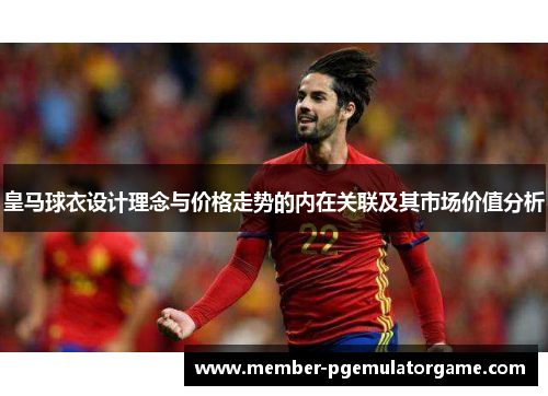 皇马球衣设计理念与价格走势的内在关联及其市场价值分析