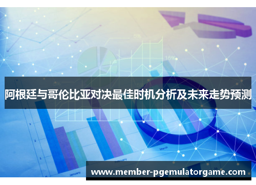 阿根廷与哥伦比亚对决最佳时机分析及未来走势预测