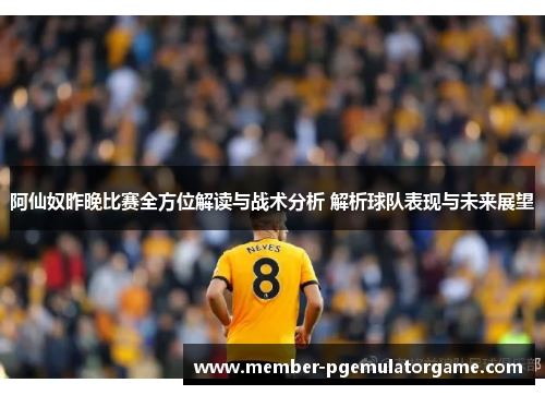 阿仙奴昨晚比赛全方位解读与战术分析 解析球队表现与未来展望