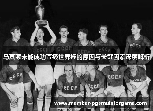 马其顿未能成功晋级世界杯的原因与关键因素深度解析
