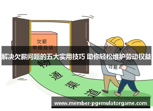 解决欠薪问题的五大实用技巧 助你轻松维护劳动权益 解决欠薪问题的五大实用技巧 助你轻松维护劳动权益