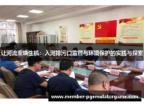 让河流重焕生机:入河排污口监管与环境保护的实践与探索 让河流重焕生机:入河排污口监管与环境保护的实践与探索